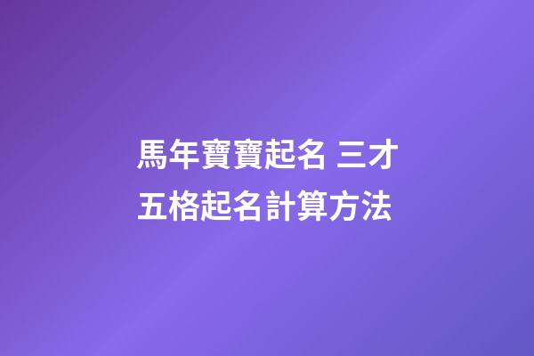 馬年寶寶起名 三才五格起名計算方法